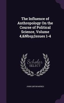 portada The Influence of Anthropology On the Course of Political Science, Volume 4, Issues 1-4 (en Inglés)