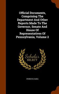 portada Official Documents, Comprising The Department And Other Reports Made To The Governor, Senate And House Of Representatives Of Pennsylvania, Volume 2 (en Inglés)