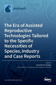 portada The Era of Assisted Reproductive Technologies Tailored to the Specific Necessities of Species, Industry and Case Reports (en Inglés)