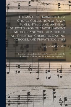 portada The Missouri Harmony, or a Choice Collection of Psalm Tunes, Hymns and Anthems, Selected From the Most Eminent Authors, and Well Adapted to All Christ (en Inglés)