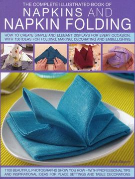 portada The Complete Illustrated Book of Napkins and Napkin Folding: How to Create Simple and Elegant Displays for Every Occasion, with More Than 150 Ideas fo (en Inglés)