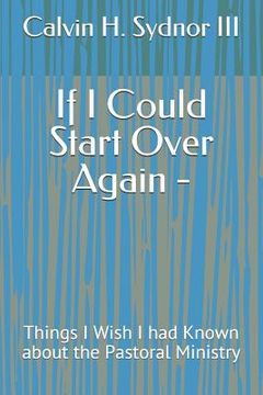 portada If I Could Start Over Again -: Things I Wish I Had Known about the Pastoral Ministry (in English)