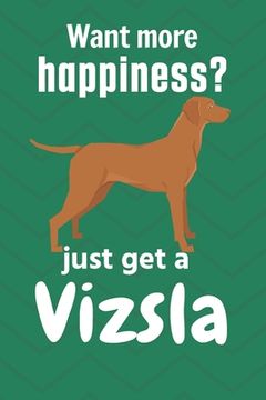portada Want More Happiness? Just get a Vizsla: For Vizsla dog Fans 
