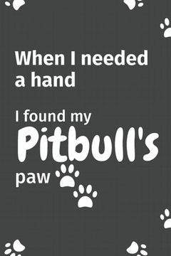 portada When I needed a hand, I found my Pitbull's paw: For Pitbull Puppy Fans (en Inglés)