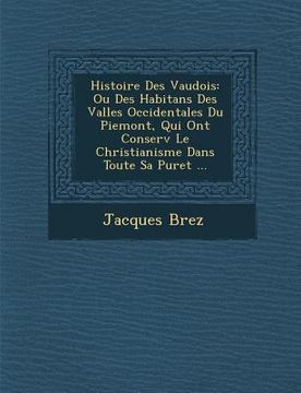 portada Histoire Des Vaudois: Ou Des Habitans Des Vall Es Occidentales Du Piemont, Qui Ont Conserv Le Christianisme Dans Toute Sa Puret ... (en Francés)