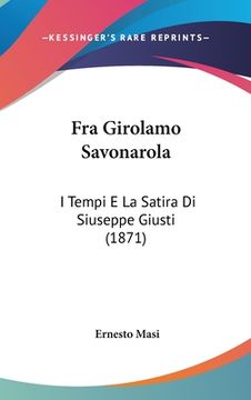 portada Fra Girolamo Savonarola: I Tempi E La Satira Di Siuseppe Giusti (1871) (in Italian)