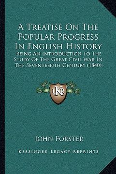 portada a treatise on the popular progress in english history: being an introduction to the study of the great civil war in the seventeenth century (1840)