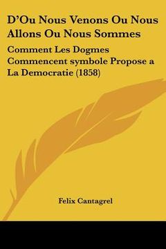 portada D'Ou Nous Venons Ou Nous Allons Ou Nous Sommes: Comment Les Dogmes Commencent symbole Propose a La Democratie (1858) (in French)