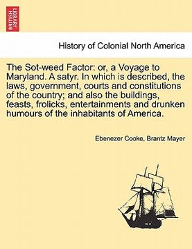 portada the sot-weed factor: or, a voyage to maryland. a satyr. in which is described, the laws, government, courts and constitutions of the countr (en Inglés)