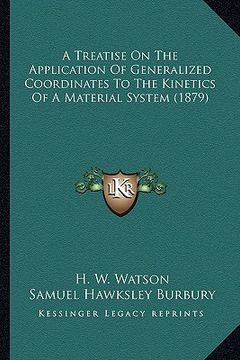 portada a treatise on the application of generalized coordinates to a treatise on the application of generalized coordinates to the kinetics of a material s (en Inglés)