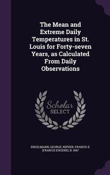 portada The Mean and Extreme Daily Temperatures in St. Louis for Forty-seven Years, as Calculated From Daily Observations (in English)