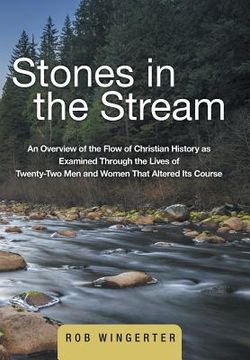 portada Stones in the Stream: An Overview of the Flow of Christian History as Examined Through the Lives of Twenty-Two Men and Women That Altered It (en Inglés)