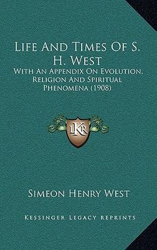 portada life and times of s. h. west: with an appendix on evolution, religion and spiritual phenomena (1908) (en Inglés)