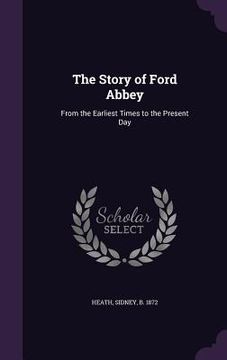portada The Story of Ford Abbey: From the Earliest Times to the Present Day