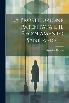portada La Prostituzione Patentata E Il Regolamento Sanitario ...... (en Italiano)