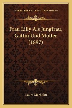 portada Frau Lilly Als Jungfrau, Gattin Und Mutter (1897) (in German)