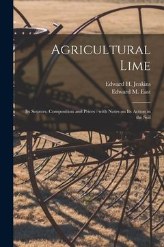 portada Agricultural Lime: Its Sources, Composition and Prices: With Notes on Its Action in the Soil (en Inglés)