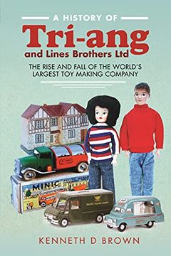 portada A History of Tri-Ang and Lines Brothers Ltd: The Rise and Fall of the World s Largest toy Making Company 