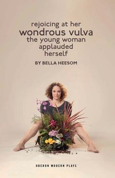 portada Bella Heesom: Two Plays: My World Has Exploded a Little Bit; Rejoicing at Her Wondrous Vulva the Young Woman Applauded Herself (en Inglés)