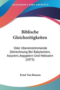 portada Biblische Gleichzeitigkeiten: Oder Ubereinstimmende Zeitrechnung Bei Babyloniern, Assyrern, Aegyptern Und Hebraern (1875) (in German)