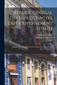 portada Recueil Général Des Lois Det Actes Du Gouvernement D'haïti: Depuis La Proclamation De Son Indépendence Jusqu'a Nos Jours, Volume 5... (en Francés)