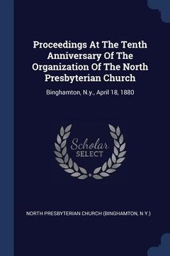 portada Proceedings At The Tenth Anniversary Of The Organization Of The North Presbyterian Church: Binghamton, N.y., April 18, 1880