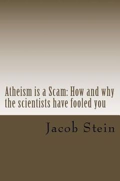 portada Atheism is a Scam: How and why the scientists have fooled you (en Inglés)