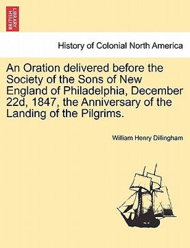 portada an oration delivered before the society of the sons of new england of philadelphia, december 22d, 1847, the anniversary of the landing of the pilgrim (en Inglés)