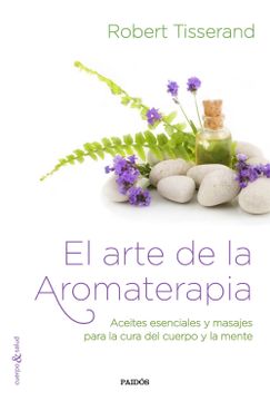 portada El Arte de la Aromaterapia: Aceites Esenciales y Masajes Para la Cura del Cuerpo y la Mente (Cuerpo y Salud)