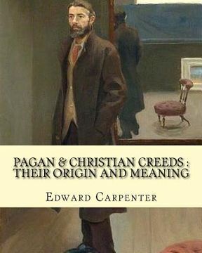 portada Pagan & Christian creeds: their origin and meaning, By: Edward Carpenter: Edward Carpenter (29 August 1844 - 28 June 1929) was an English social