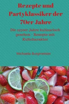 portada Rezepte Und Partyklassiker Der 70er Jahre: Die 1970er Jahre Kulinarisch Gesehen - Rezepte Mit Kultcharakter (in German)