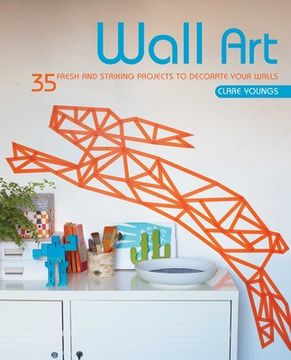 portada Wall Art: 35 Fresh and Striking Projects to Decorate Your Walls (in English)