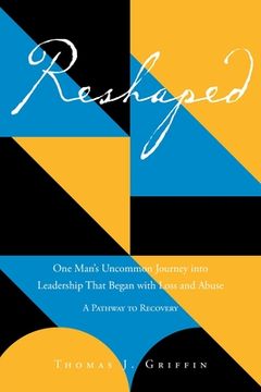 portada Reshaped: One Man's Uncommon Journey into Leadership That Began with Loss and Abuse: A Pathway to Recovery (en Inglés)