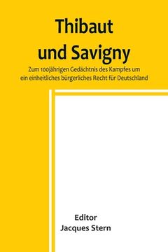 portada Thibaut und Savigny; Zum 100jährigen Gedächtnis des Kampfes um ein einheitliches bürgerliches Recht für Deutschland (en Alemán)
