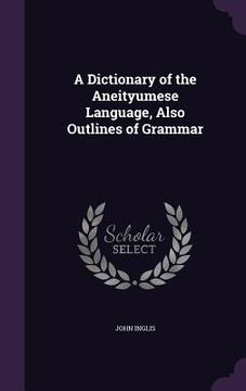 portada A Dictionary of the Aneityumese Language, Also Outlines of Grammar (en Inglés)