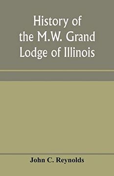portada History of the M. W. Grand Lodge of Illinois, Ancient, Free, and Accepted Masons: From the Organization of the First Lodge Within the Present Limits of the State up to and Including 1850 (en Inglés)