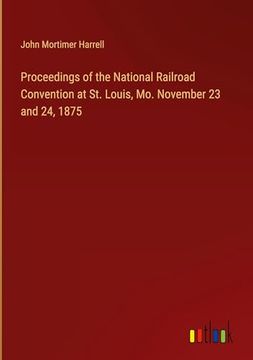 portada Proceedings of the National Railroad Convention at st. Louis, mo. November 23 and 24, 1875 (en Inglés)
