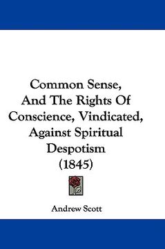 portada common sense, and the rights of conscience, vindicated, against spiritual despotism (1845) (en Inglés)