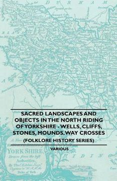 portada sacred landscapes and objects in the north riding of yorkshire - wells, cliffs, stones, mounds, way crosses (folklore history series)