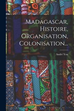 portada Madagascar, Histoire, Organisation, Colonisation... (en Francés)