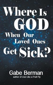 portada Where Is God When Our Loved Ones Get Sick?: The Question that Haunts Us and the Answer that Helps Us Heal (in English)