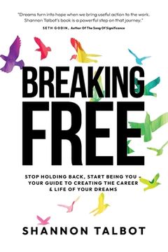 portada Breaking Free: Stop Holding Back, Start Being You - Your Guide to Creating Your Dream Career & Life (en Inglés)