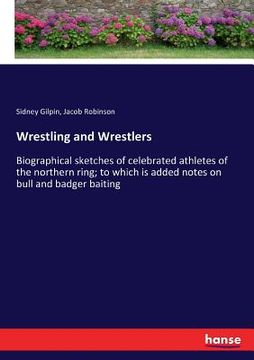 portada Wrestling and Wrestlers: Biographical sketches of celebrated athletes of the northern ring; to which is added notes on bull and badger baiting (en Inglés)