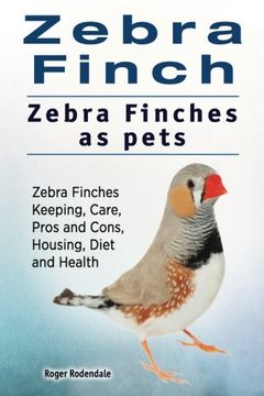 portada Zebra Finch. Zebra Finches as Pets. Zebra Finches Keeping, Care, Pros and Cons, Housing, Diet and Health. (en Inglés)