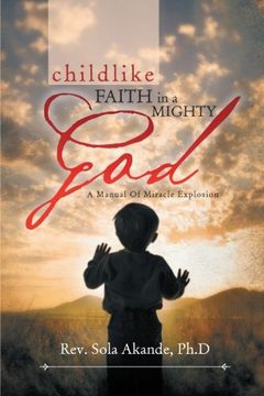 portada Childlike Faith in a Mighty God - A Manual of Miracle Explosion: A Manual of Miracle Explosion