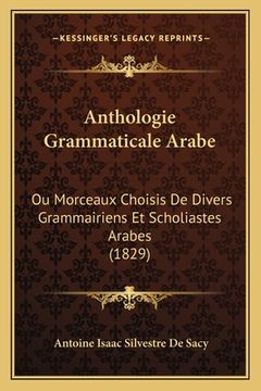 portada Anthologie Grammaticale Arabe: Ou Morceaux Choisis De Divers Grammairiens Et Scholiastes Arabes (1829) (en Francés)