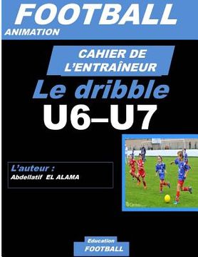 portada Cahier de l'Entraineur de Football: Le drible: Football- Entraînement-Sport-Soccer- Entraînement football U6-U7 - Coaching- Livre de football (en Francés)