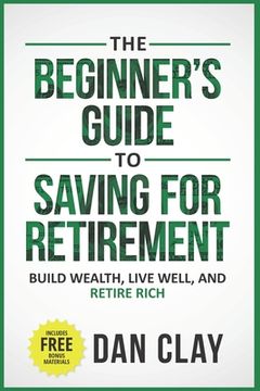 The Beginner's Guide To Saving For Retirement: Build Wealth, Live Well, And Retire Rich (en Inglés)