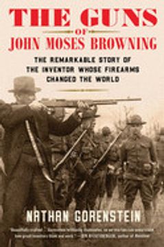portada The Guns of John Moses Browning: The Remarkable Story of the Inventor Whose Firearms Changed the World (in English)