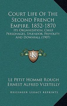 portada court life of the second french empire, 1852-1870: its organization, chief personages, splendor, frivolity and downfall (1907) (en Inglés)
